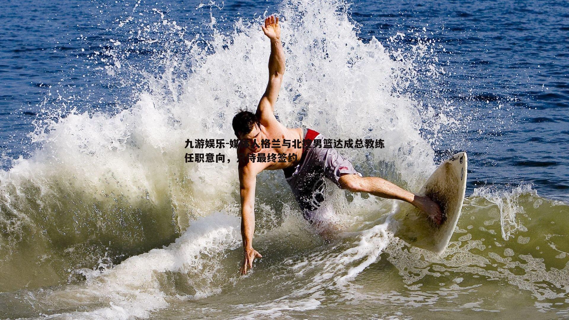 九游娱乐-媒体人格兰与北控男篮达成总教练任职意向，只待最终签约