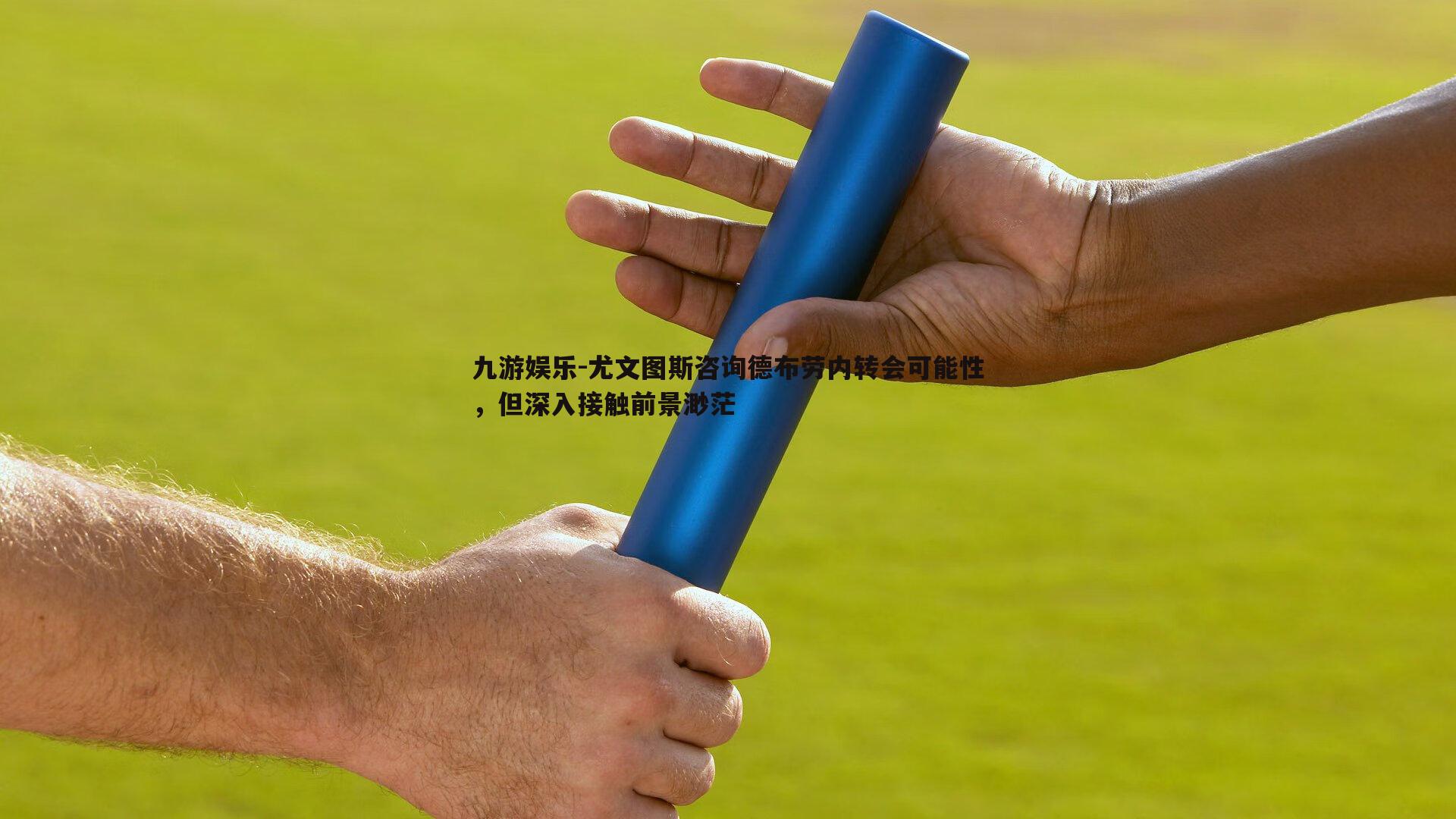 九游娱乐-尤文图斯咨询德布劳内转会可能性，但深入接触前景渺茫
