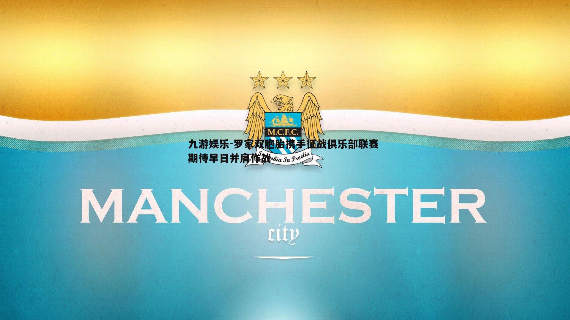 九游娱乐-罗家双胞胎携手征战俱乐部联赛 期待早日并肩作战