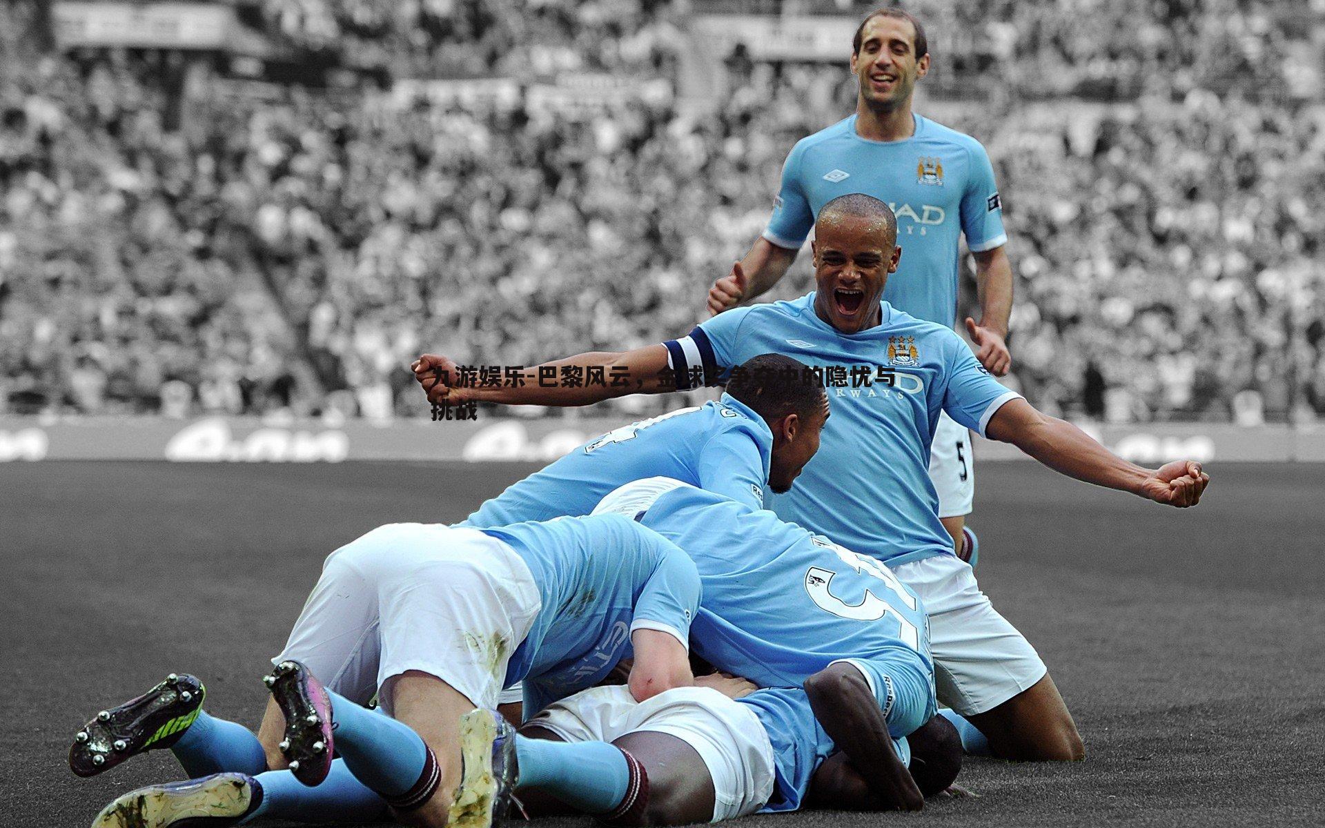 九游娱乐-巴黎风云，金球奖争夺中的隐忧与挑战