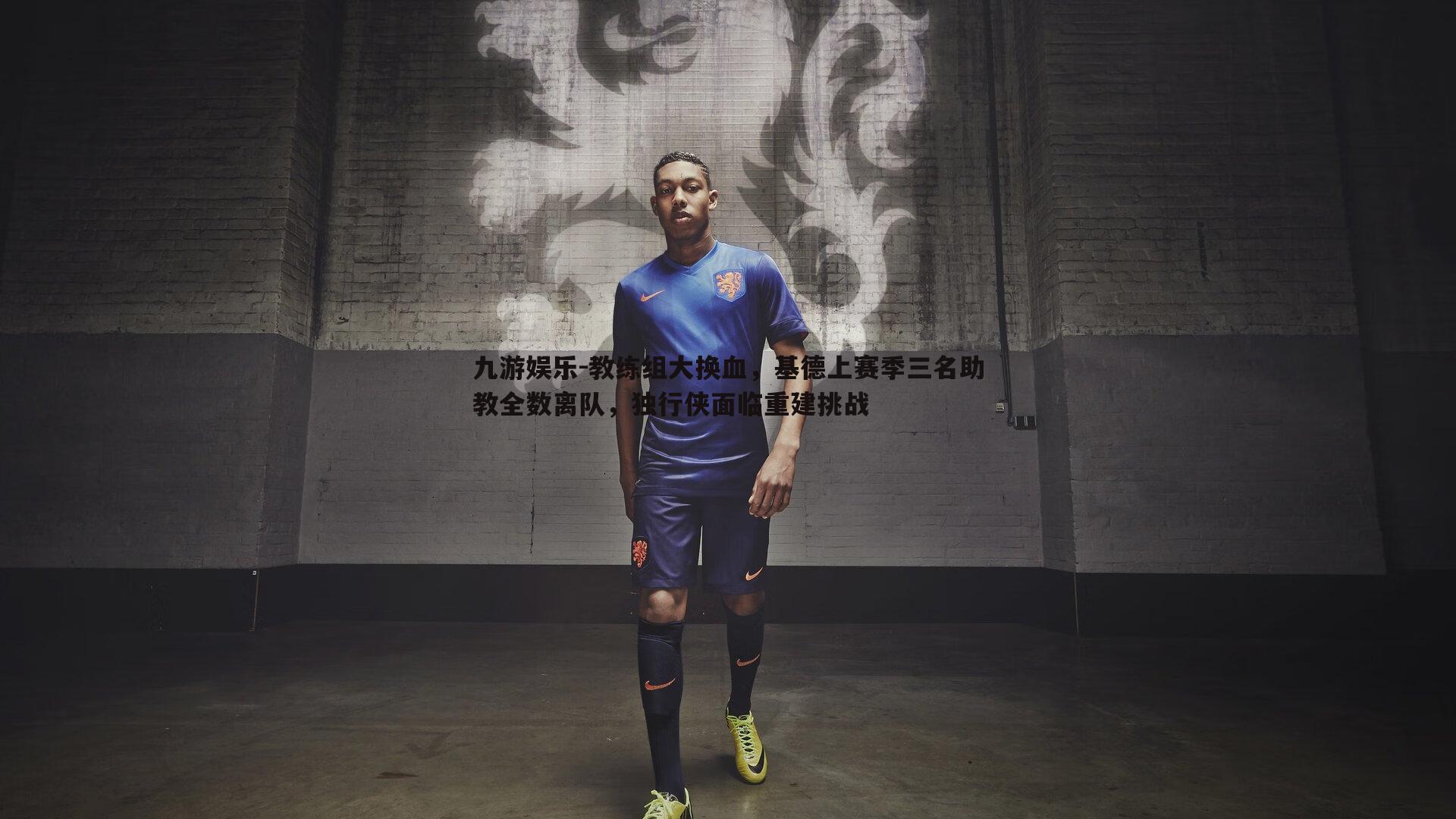 九游娱乐-教练组大换血，基德上赛季三名助教全数离队，独行侠面临重建挑战