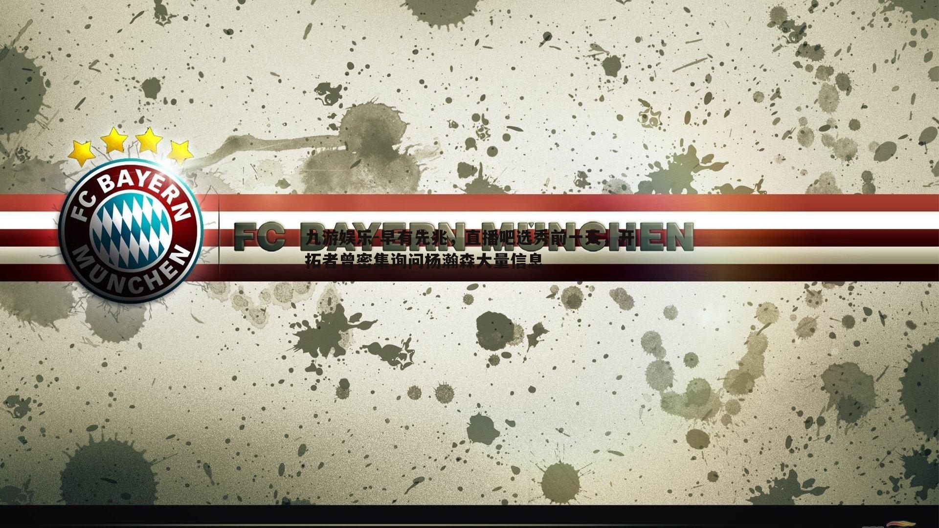 九游娱乐-早有先兆，直播吧选秀前一天，开拓者曾密集询问杨瀚森大量信息