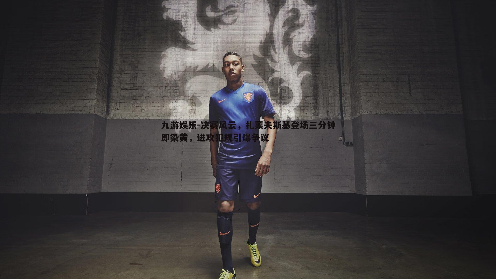 九游娱乐-决赛风云，扎莱夫斯基登场三分钟即染黄，进攻犯规引爆争议