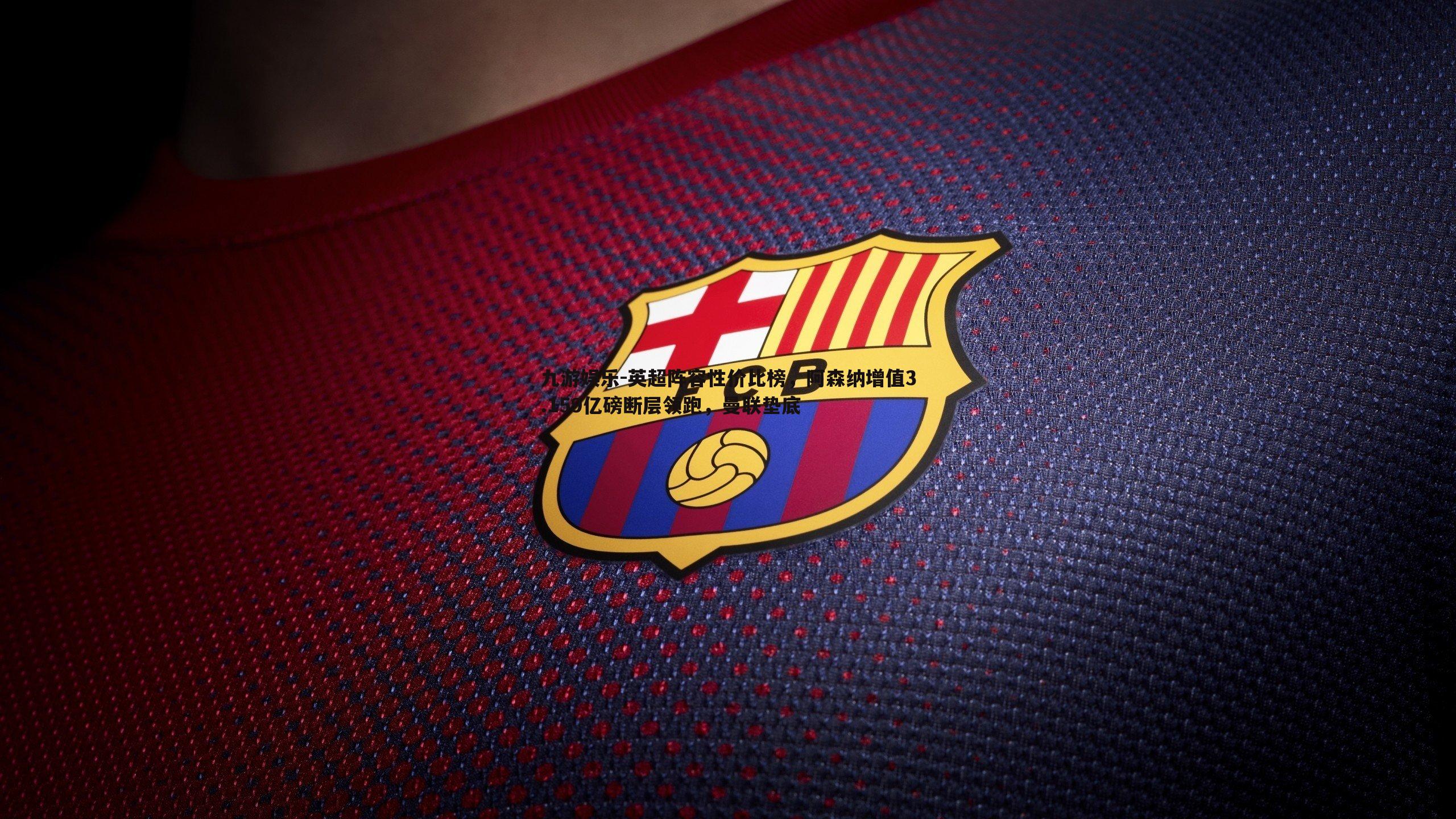 英超阵容性价比榜，阿森纳增值3.159亿磅断层领跑，曼联垫底