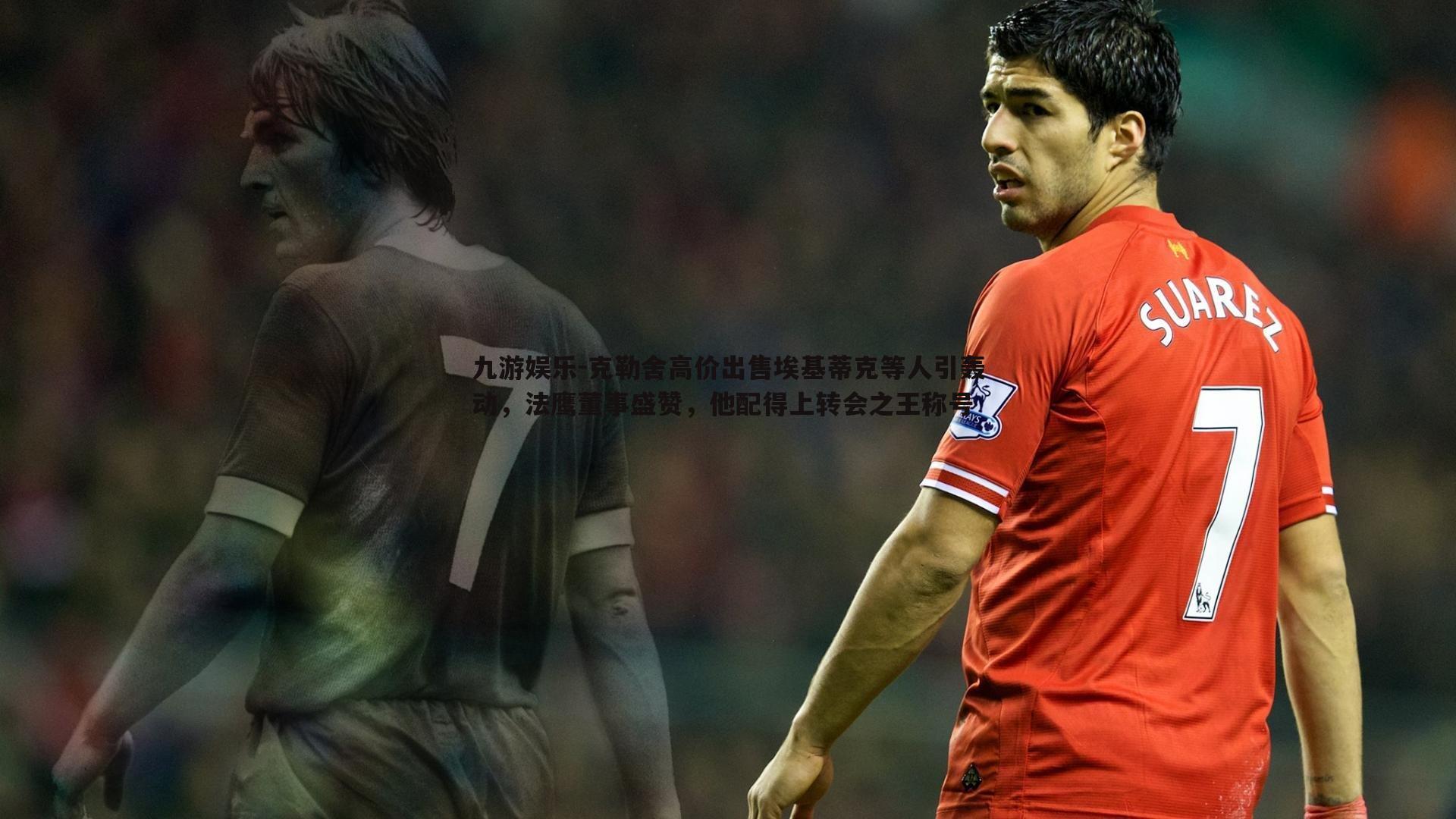 克勒舍高价出售埃基蒂克等人引轰动,法鹰董事盛赞,他配得上转会之王称号